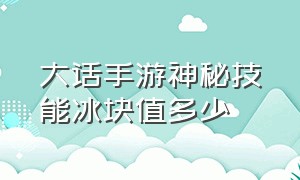 大话手游神秘技能冰块值多少