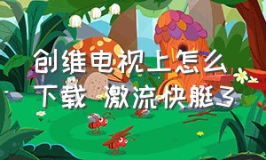 创维电视上怎么下载 激流快艇3