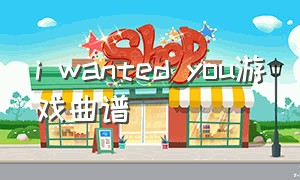 i wanted you游戏曲谱