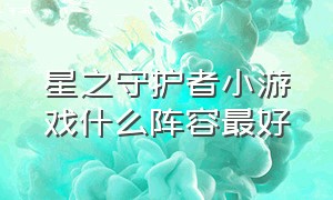 星之守护者小游戏什么阵容最好