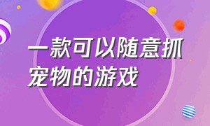 一款可以随意抓宠物的游戏