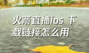 火箭直播ios 下载链接怎么用