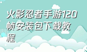 火影忍者手游120帧安装包下载教程