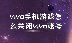 vivo手机游戏怎么关闭vivo账号