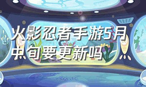 火影忍者手游5月中旬要更新吗