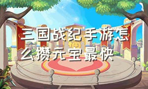 三国战纪手游怎么攒元宝最快