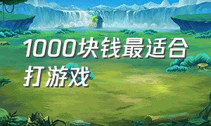 1000块钱最适合打游戏