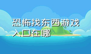 恐怖找东西游戏入口在哪