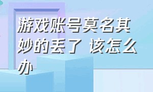 游戏账号莫名其妙的丢了 该怎么办