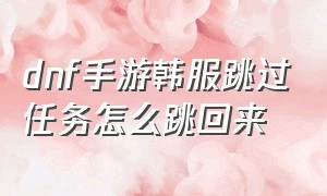 dnf手游韩服跳过任务怎么跳回来