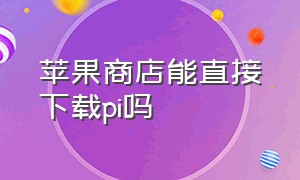 苹果商店能直接下载pi吗