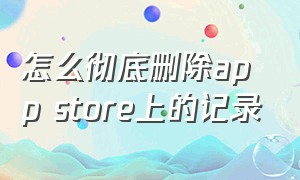 怎么彻底删除app store上的记录