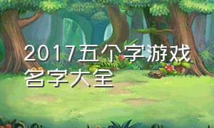 2017五个字游戏名字大全