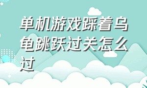 单机游戏踩着乌龟跳跃过关怎么过