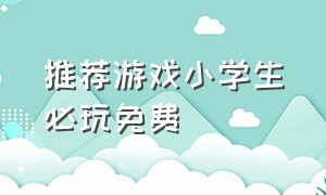 推荐游戏小学生必玩免费