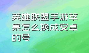 英雄联盟手游苹果怎么换成安卓的号