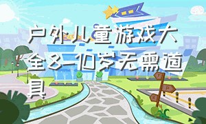 户外儿童游戏大全8-10岁无需道具