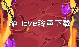 rip love铃声下载