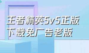 王者精英5v5正版下载免广告老版