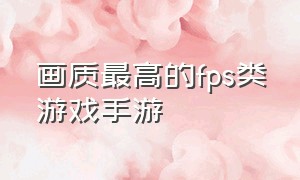 画质最高的fps类游戏手游