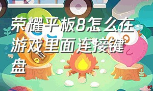 荣耀平板8怎么在游戏里面连接键盘