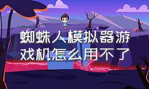 蜘蛛人模拟器游戏机怎么用不了