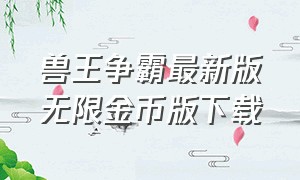 兽王争霸最新版无限金币版下载