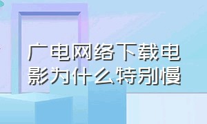 广电网络下载电影为什么特别慢