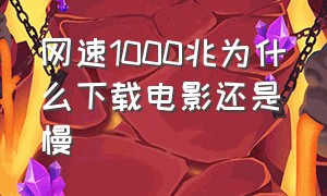 网速1000兆为什么下载电影还是慢