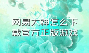 网易大神怎么下载官方正版游戏