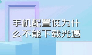 手机配置低为什么不能下载光遇