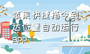 苹果快捷指令到达位置自动运行app