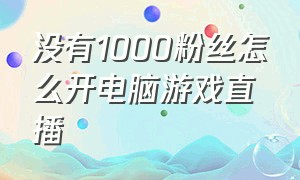 没有1000粉丝怎么开电脑游戏直播