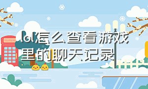 lol怎么查看游戏里的聊天记录