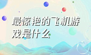 最惊艳的飞机游戏是什么