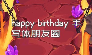 happy birthday 手写体朋友圈