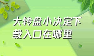 大转盘小决定下载入口在哪里