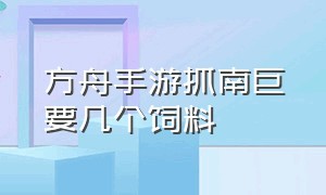 方舟手游抓南巨要几个饲料