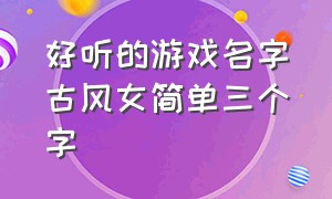 好听的游戏名字古风女简单三个字