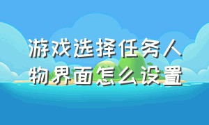 游戏选择任务人物界面怎么设置