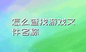 怎么查找游戏文件名称