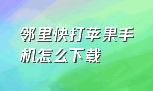 邻里快打苹果手机怎么下载