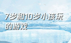 7岁和10岁小孩玩的游戏