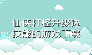 仙侠打怪升级选技能的游戏下载