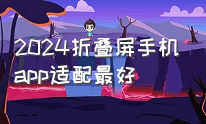 2024折叠屏手机app适配最好