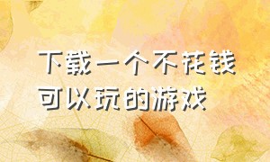 下载一个不花钱可以玩的游戏