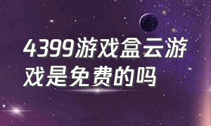 4399游戏盒云游戏是免费的吗