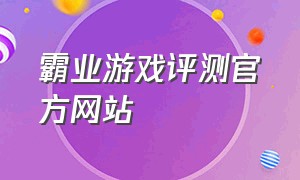 霸业游戏评测官方网站