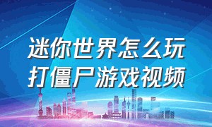 迷你世界怎么玩打僵尸游戏视频