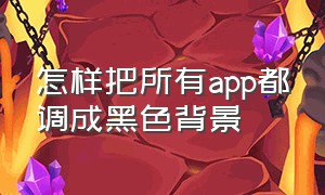 怎样把所有app都调成黑色背景